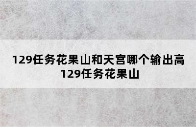 129任务花果山和天宫哪个输出高 129任务花果山